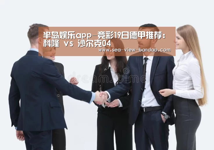 半岛娱乐app-竞彩19日德甲推荐:科隆 vs 沙尔克04(图3) 半岛娱乐app