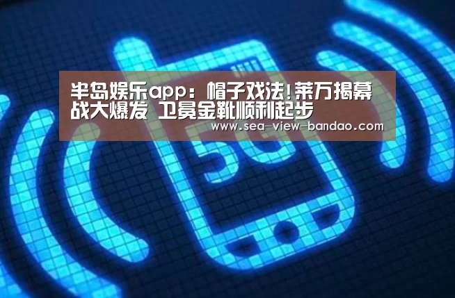半岛娱乐app:帽子戏法!莱万揭幕战大爆发 卫冕金靴顺利起步(图1) 半岛娱乐官网